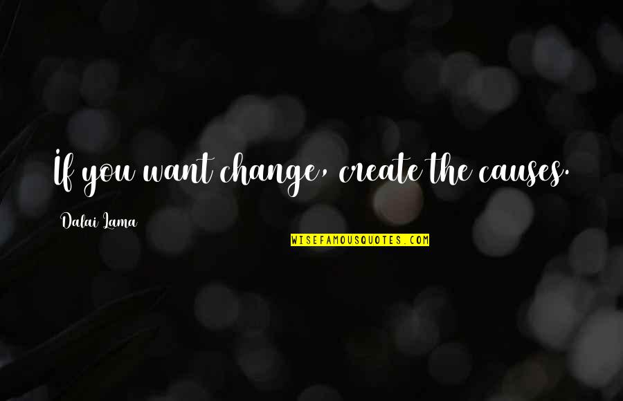 Elegists Quotes By Dalai Lama: If you want change, create the causes.