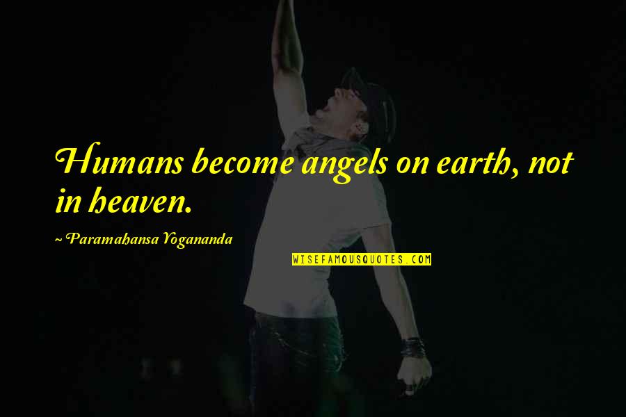 Elei Es Quotes By Paramahansa Yogananda: Humans become angels on earth, not in heaven. Elei Es Quotes By Paramahansa Yogananda: Humans become angels on earth, not in heaven.