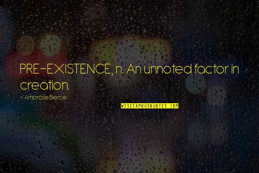 Elektroniczne Pity Quotes By Ambrose Bierce: PRE-EXISTENCE, n. An unnoted factor in creation. Elektroniczne Pity Quotes By Ambrose Bierce: PRE-EXISTENCE, n. An unnoted factor in creation.