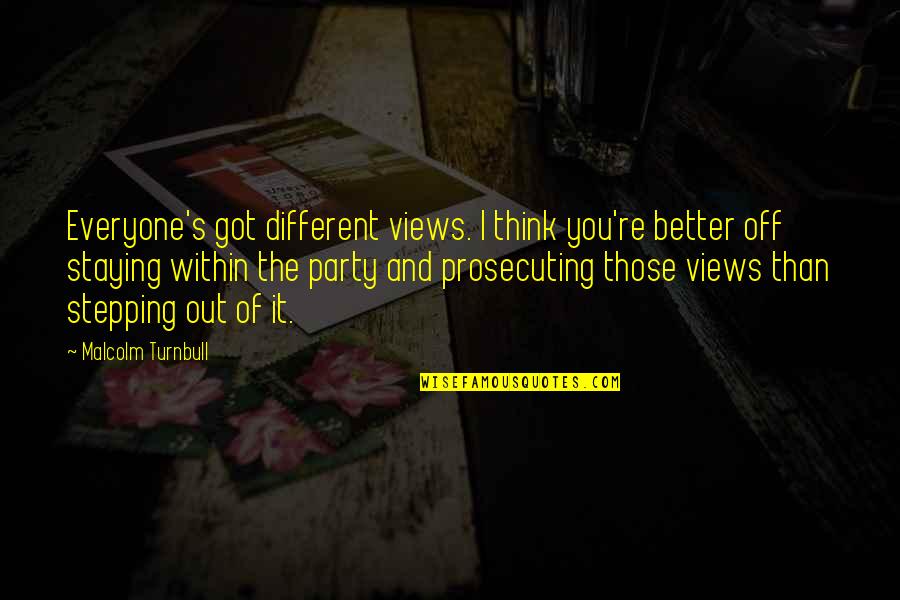Elelia Quotes By Malcolm Turnbull: Everyone's got different views. I think you're better