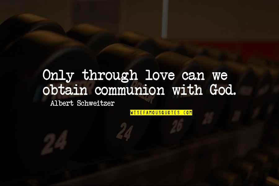 Elelist Quotes By Albert Schweitzer: Only through love can we obtain communion with