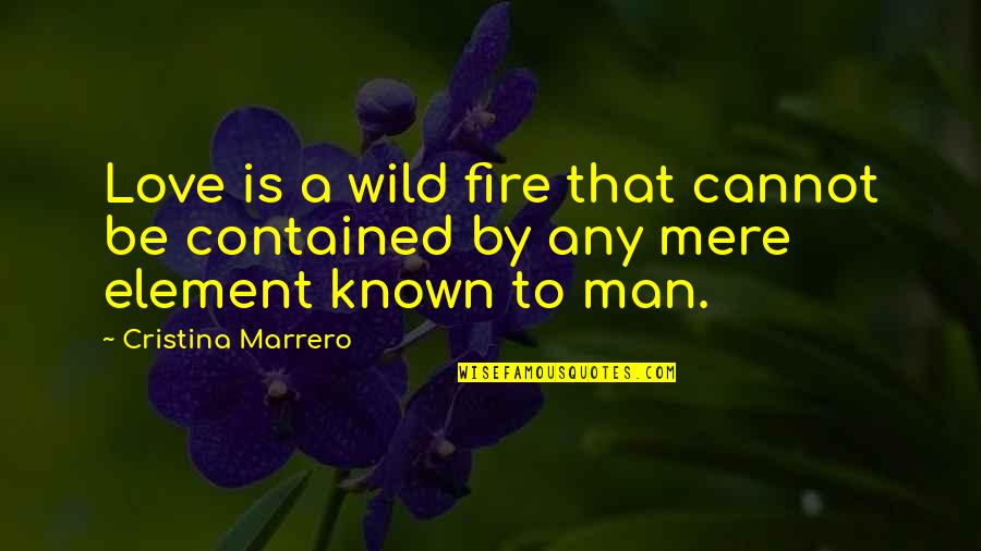 Element Of Fire Quotes By Cristina Marrero: Love is a wild fire that cannot be