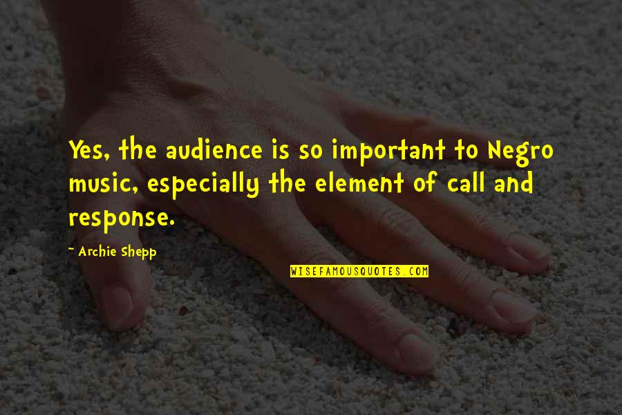 Element Quotes By Archie Shepp: Yes, the audience is so important to Negro