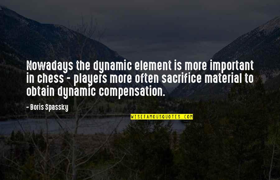 Element Quotes By Boris Spassky: Nowadays the dynamic element is more important in