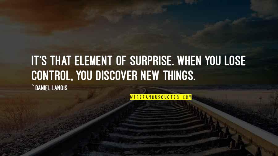 Element Quotes By Daniel Lanois: It's that element of surprise. When you lose