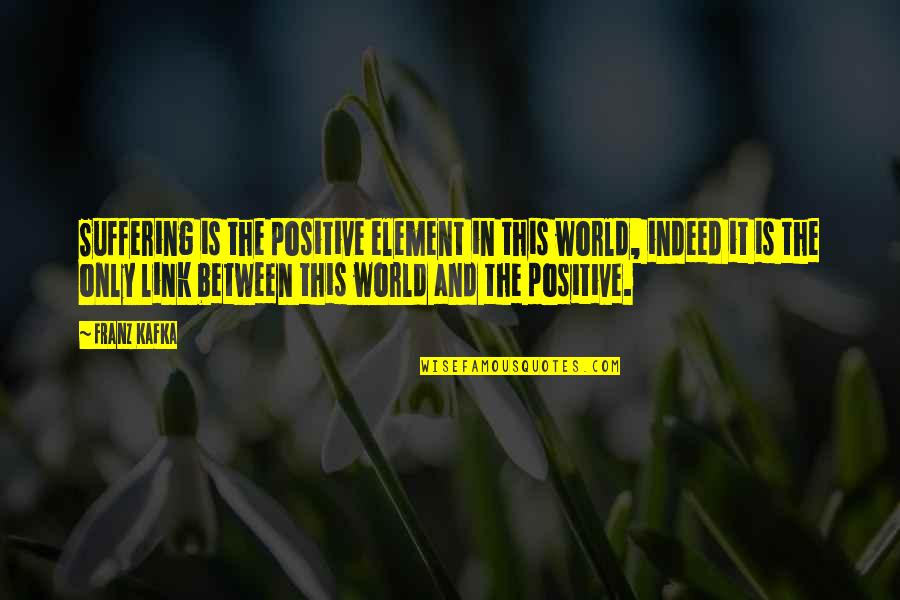 Element Quotes By Franz Kafka: Suffering is the positive element in this world,