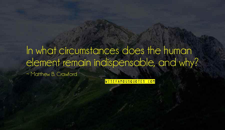 Element Quotes By Matthew B. Crawford: In what circumstances does the human element remain