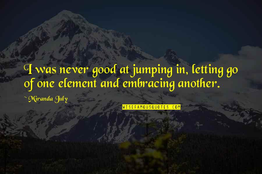 Element Quotes By Miranda July: I was never good at jumping in, letting