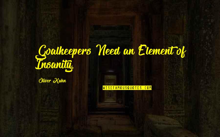 Element Quotes By Oliver Kahn: Goalkeepers Need an Element of Insanity.