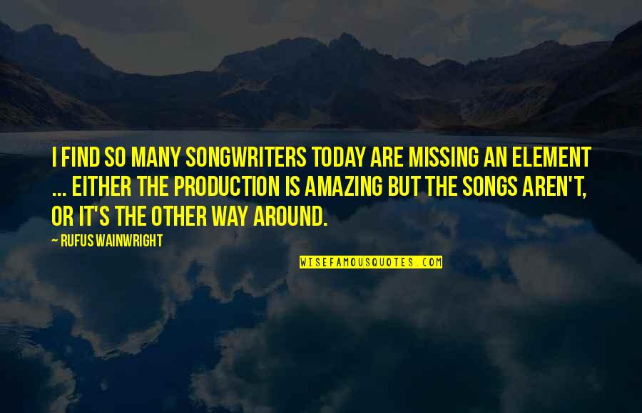 Element Quotes By Rufus Wainwright: I find so many songwriters today are missing