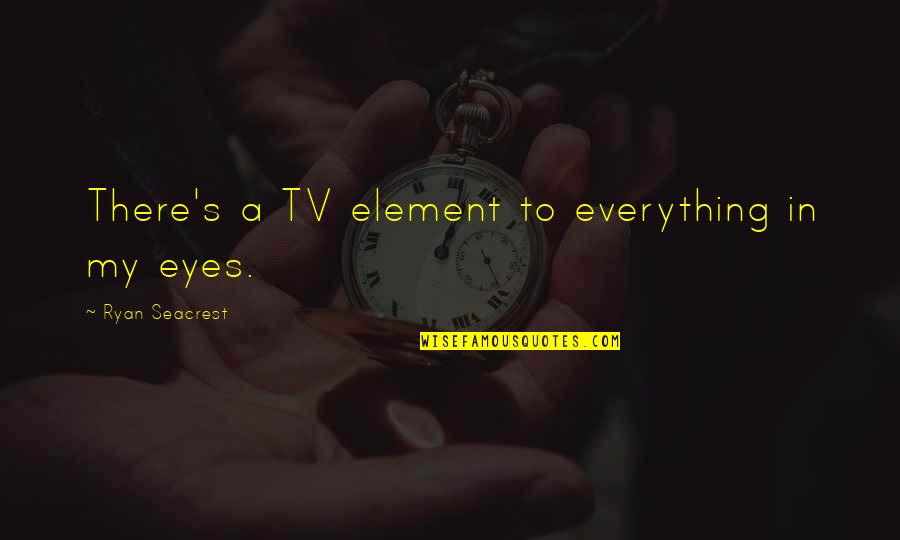 Element Quotes By Ryan Seacrest: There's a TV element to everything in my