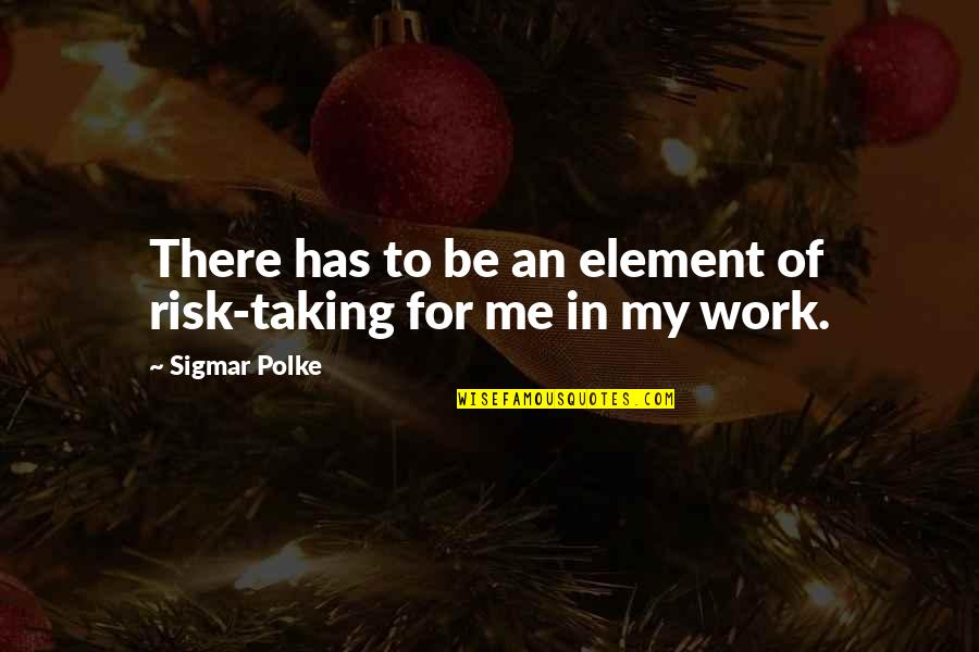 Element Quotes By Sigmar Polke: There has to be an element of risk-taking