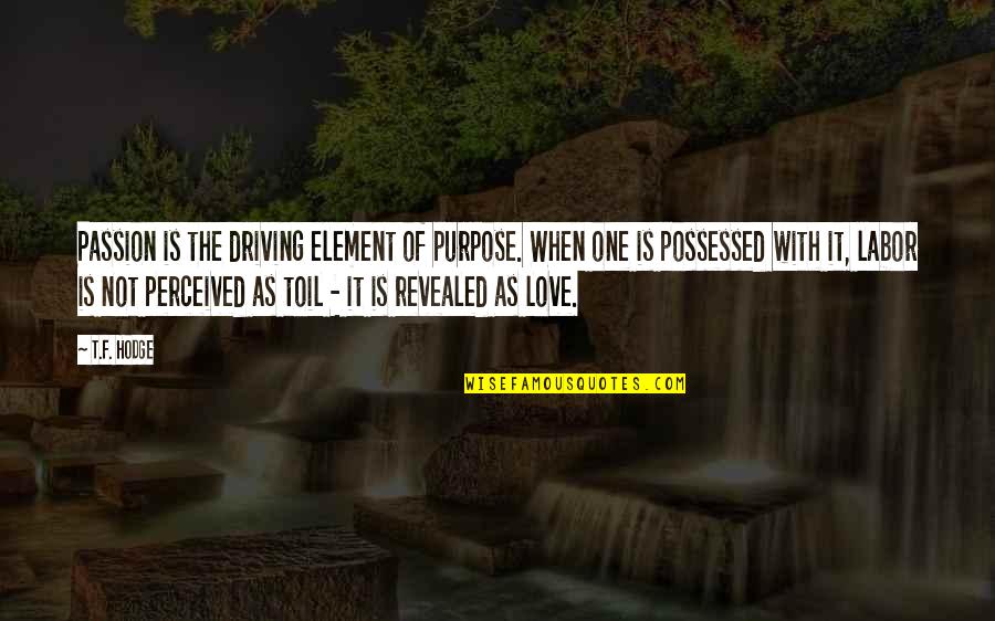 Element Quotes By T.F. Hodge: Passion is the driving element of purpose. When