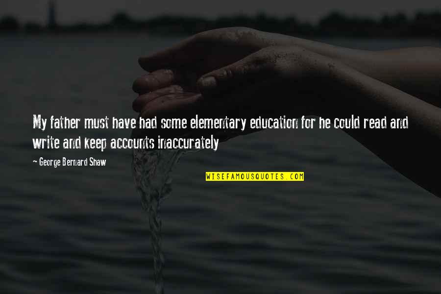 Elementary Education Quotes By George Bernard Shaw: My father must have had some elementary education