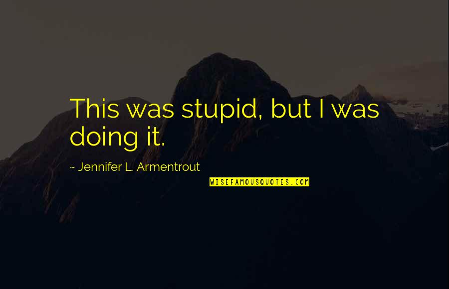 Elementary Memories Quotes By Jennifer L. Armentrout: This was stupid, but I was doing it.