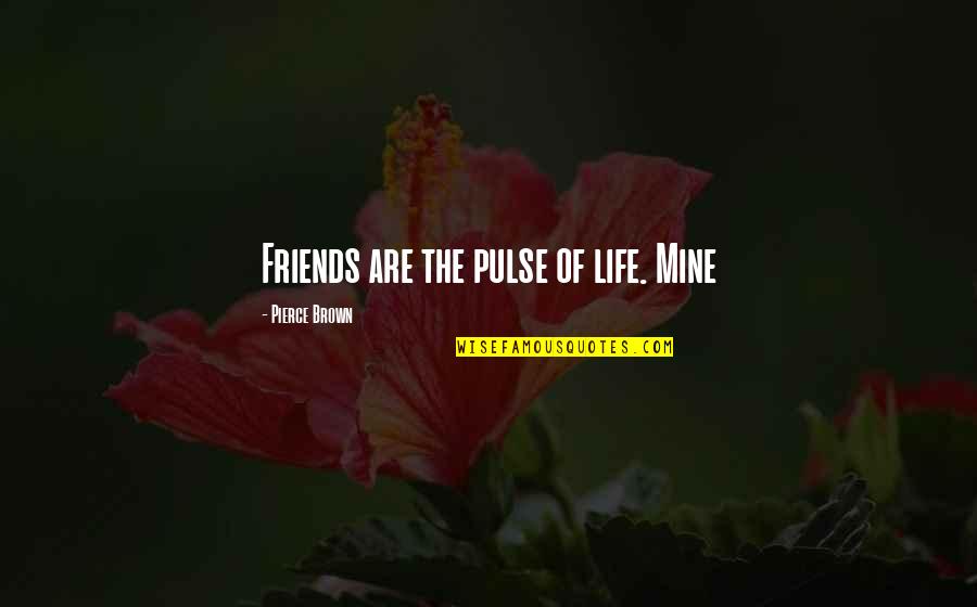 Elementary Principals Quotes By Pierce Brown: Friends are the pulse of life. Mine