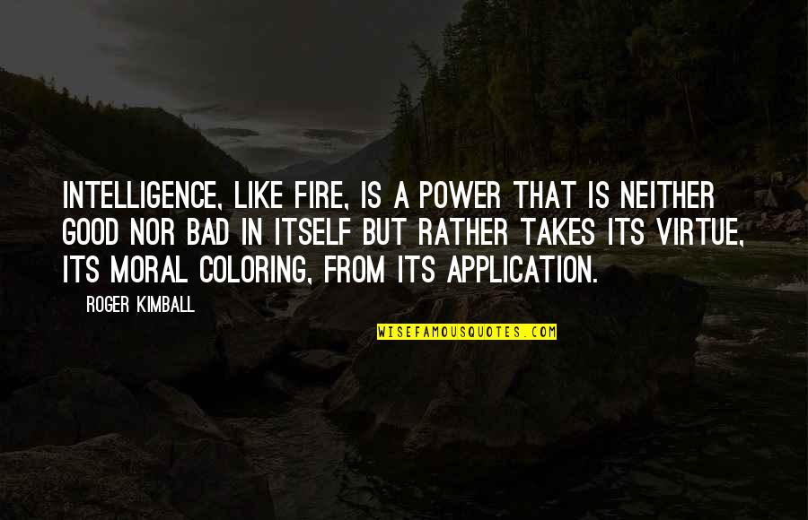 Elementary Principals Quotes By Roger Kimball: Intelligence, like fire, is a power that is