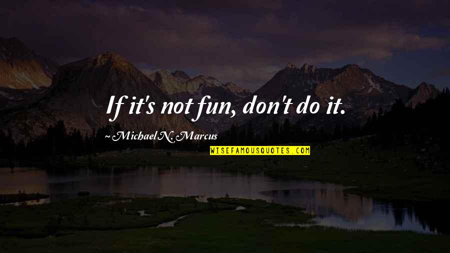 Elementary School Days Quotes By Michael N. Marcus: If it's not fun, don't do it. Elementary School Days Quotes By Michael N. Marcus: If it's not fun, don't do it.