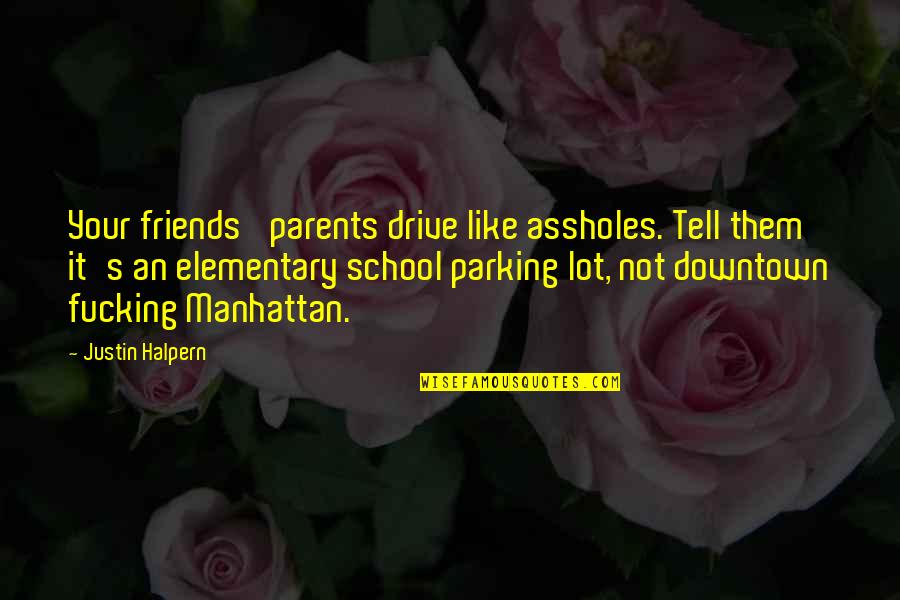 Elementary School Friends Quotes By Justin Halpern: Your friends' parents drive like assholes. Tell them