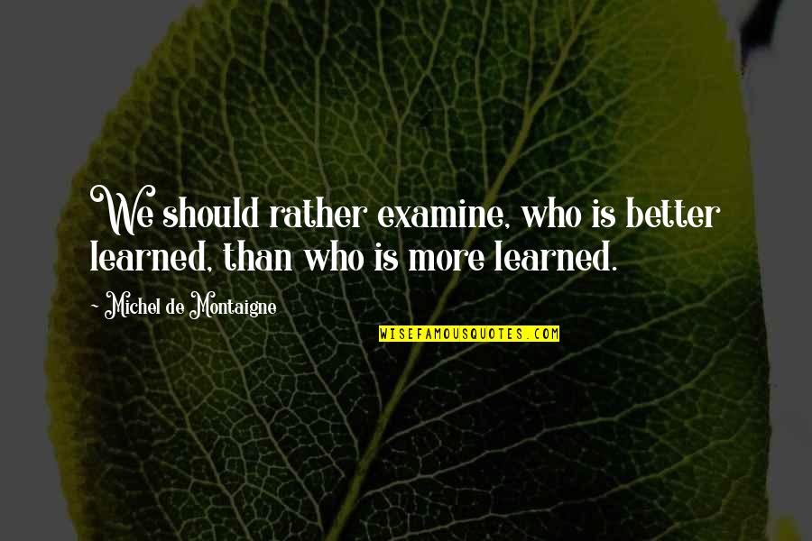 Elementary School Friends Quotes By Michel De Montaigne: We should rather examine, who is better learned,