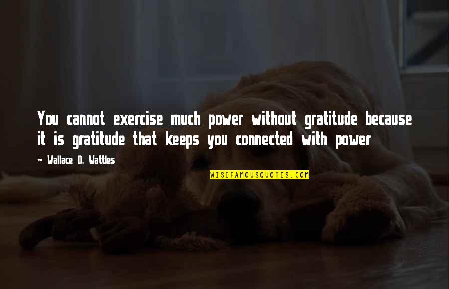 Elementary School Friends Quotes By Wallace D. Wattles: You cannot exercise much power without gratitude because