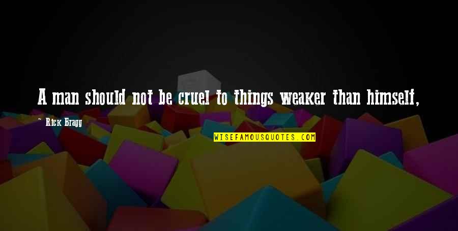 Elementary School Inspirational Quotes By Rick Bragg: A man should not be cruel to things