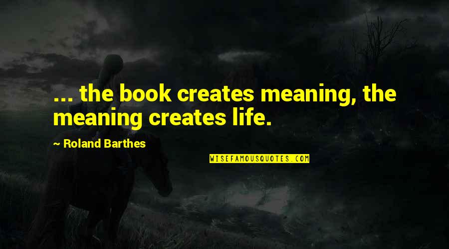 Elementary School Inspirational Quotes By Roland Barthes: ... the book creates meaning, the meaning creates Elementary School Inspirational Quotes By Roland Barthes: ... the book creates meaning, the meaning creates