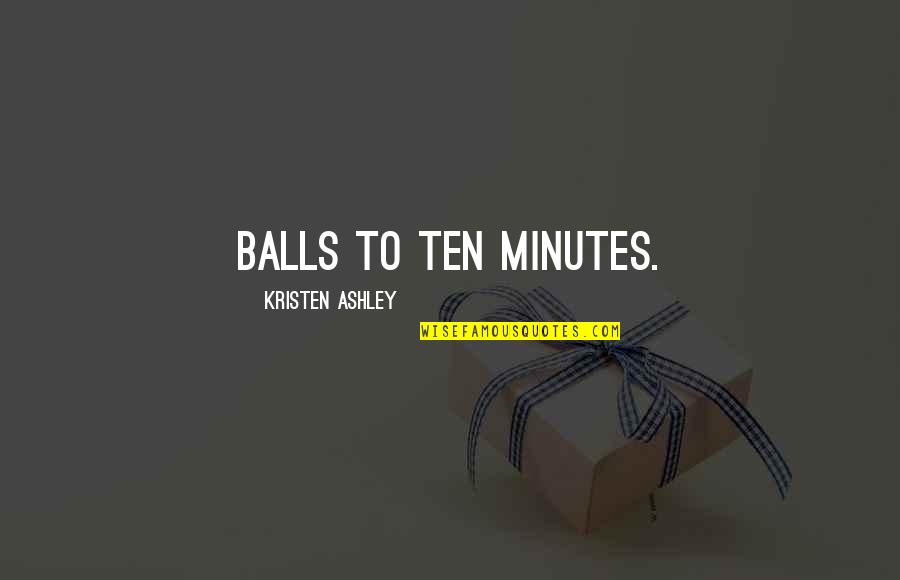 Elementary Season 1 Episode 8 Quotes By Kristen Ashley: Balls to ten minutes. Elementary Season 1 Episode 8 Quotes By Kristen Ashley: Balls to ten minutes.