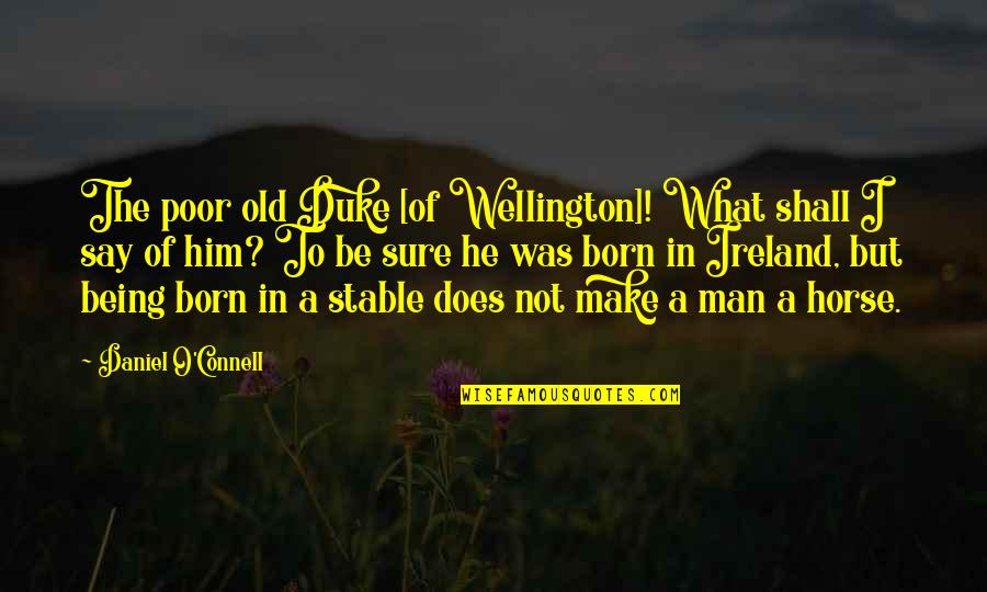 Elementary The Deductionist Quotes By Daniel O'Connell: The poor old Duke [of Wellington]! What shall