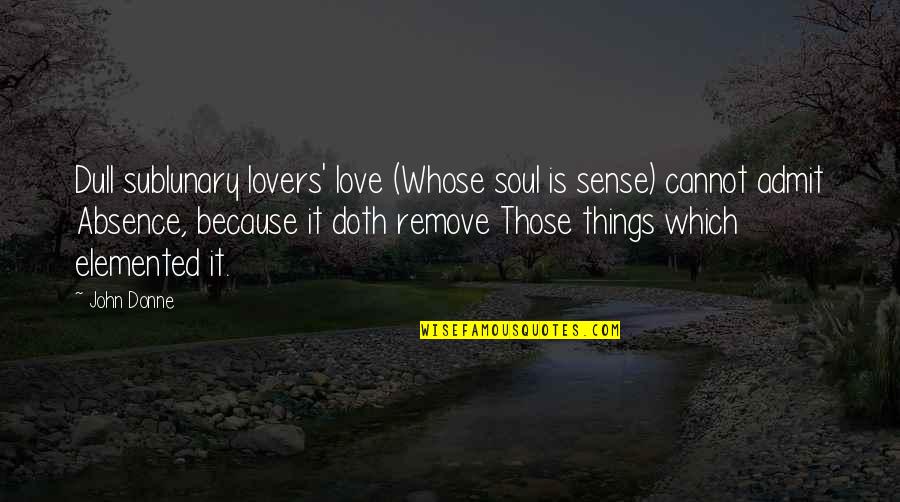 Elemented Quotes By John Donne: Dull sublunary lovers' love (Whose soul is sense) Elemented Quotes By John Donne: Dull sublunary lovers' love (Whose soul is sense)