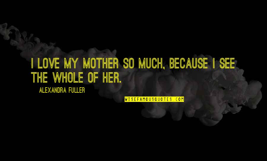 Elementen Quotes By Alexandra Fuller: I love my mother so much, because I
