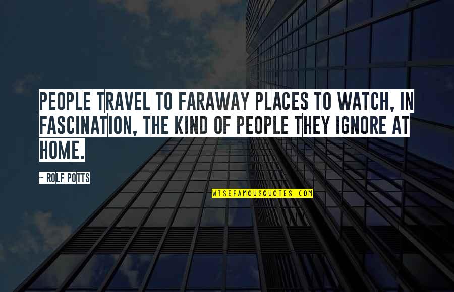 Elementis Global Quotes By Rolf Potts: People travel to faraway places to watch, in