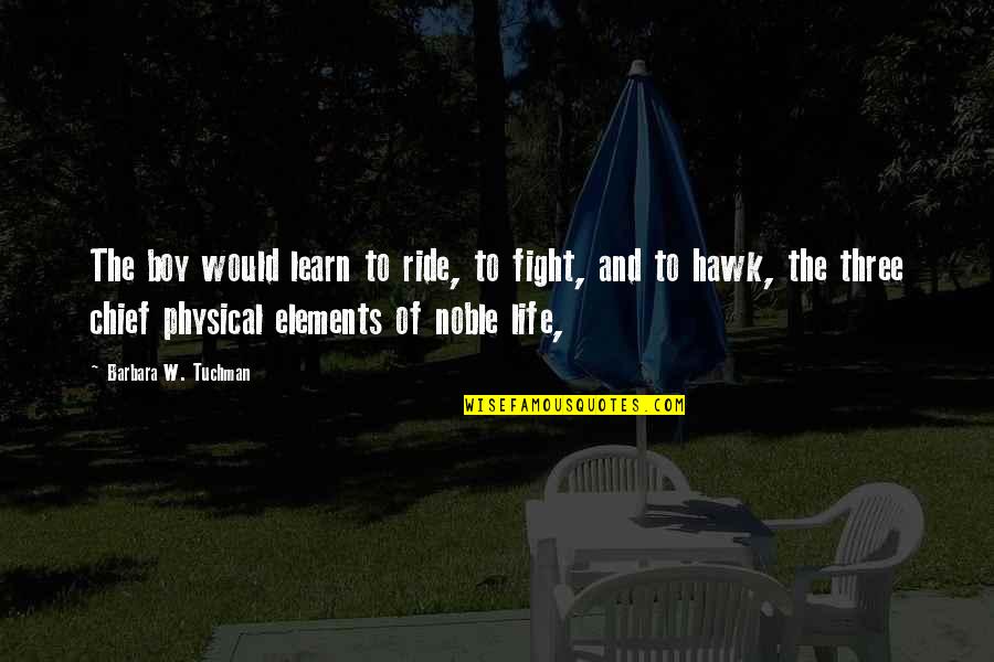 Elements Of Life Quotes By Barbara W. Tuchman: The boy would learn to ride, to fight,