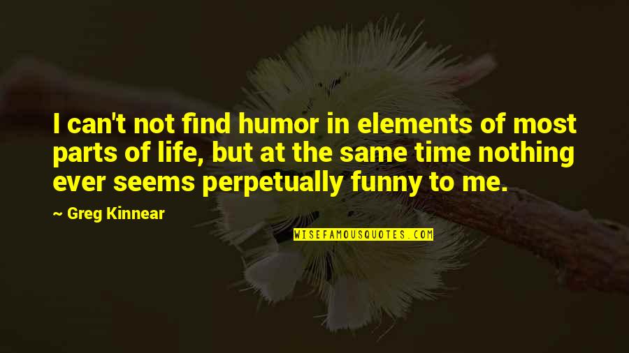 Elements Of Life Quotes By Greg Kinnear: I can't not find humor in elements of