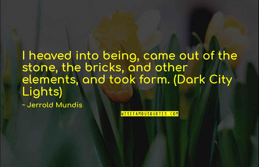 Elements Of Life Quotes By Jerrold Mundis: I heaved into being, came out of the