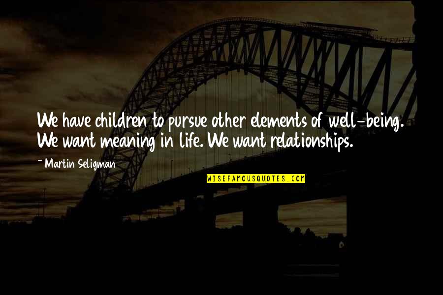 Elements Of Life Quotes By Martin Seligman: We have children to pursue other elements of Elements Of Life Quotes By Martin Seligman: We have children to pursue other elements of