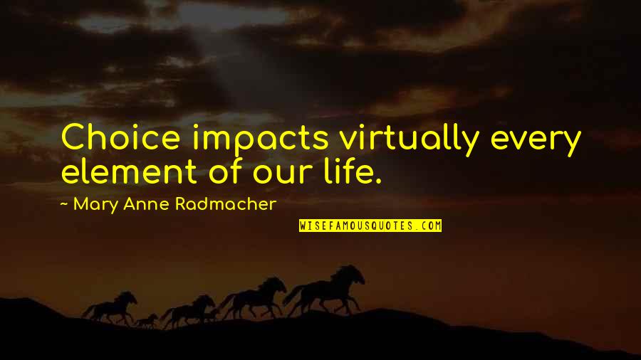 Elements Of Life Quotes By Mary Anne Radmacher: Choice impacts virtually every element of our life.