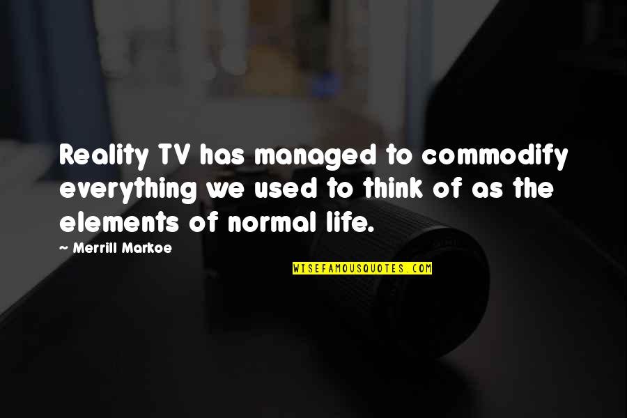 Elements Of Life Quotes By Merrill Markoe: Reality TV has managed to commodify everything we