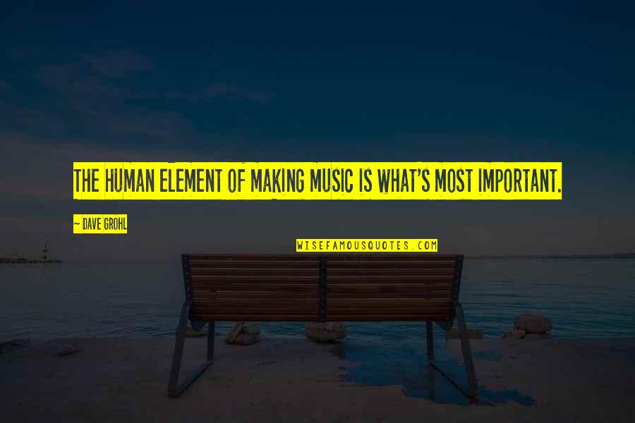 Elements Of Music Quotes By Dave Grohl: The human element of making music is what's