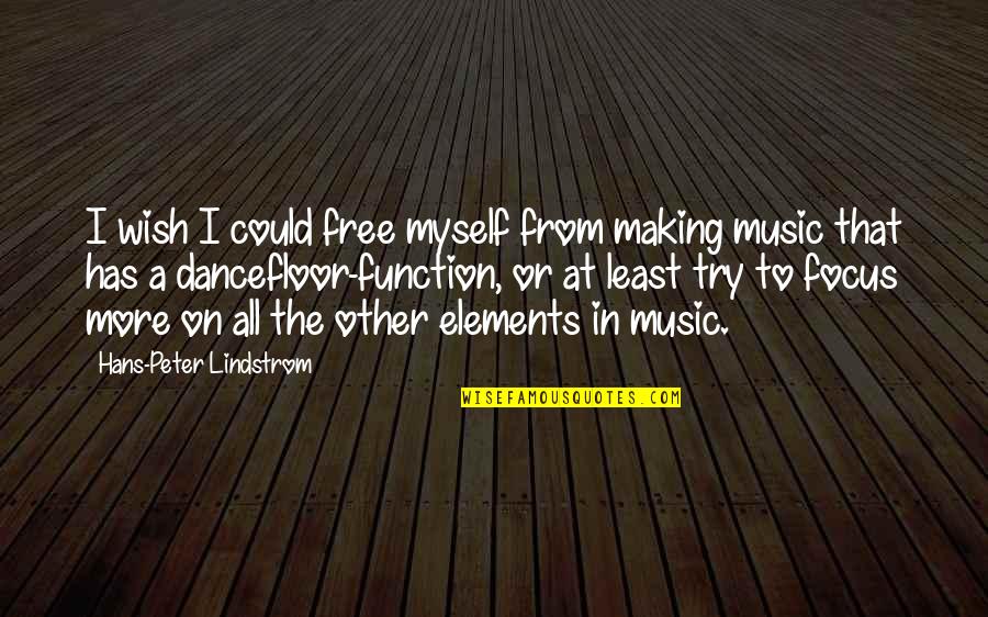 Elements Of Music Quotes By Hans-Peter Lindstrom: I wish I could free myself from making