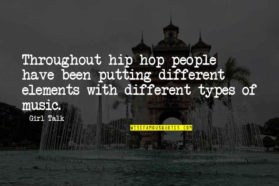 Elements Quotes By Girl Talk: Throughout hip-hop people have been putting different elements