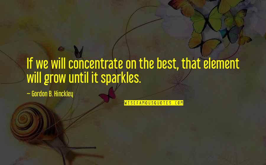 Elements Quotes By Gordon B. Hinckley: If we will concentrate on the best, that