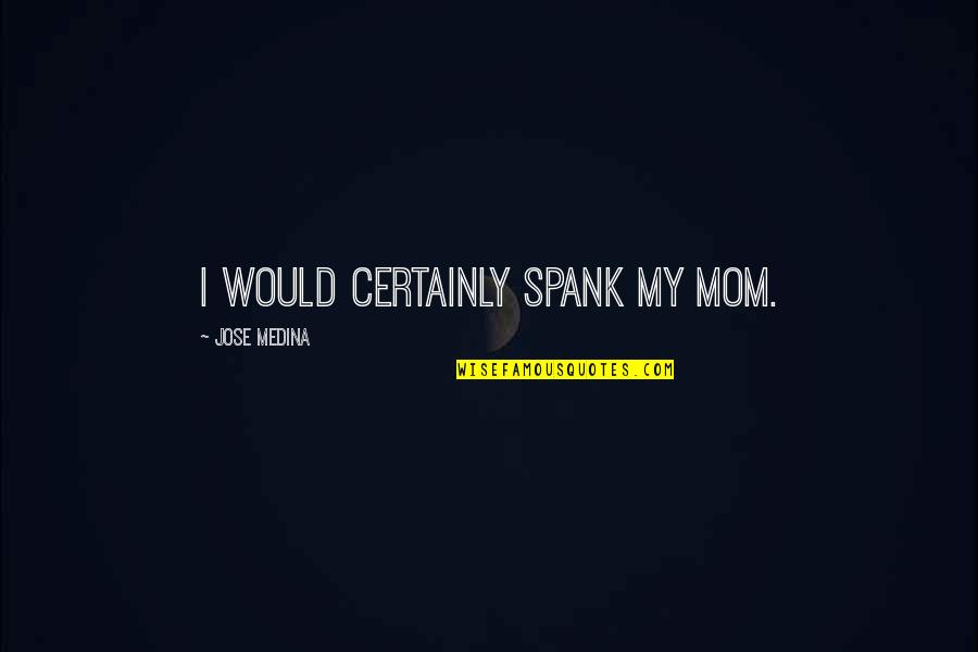 Elemis Quotes By Jose Medina: I would certainly spank my mom.