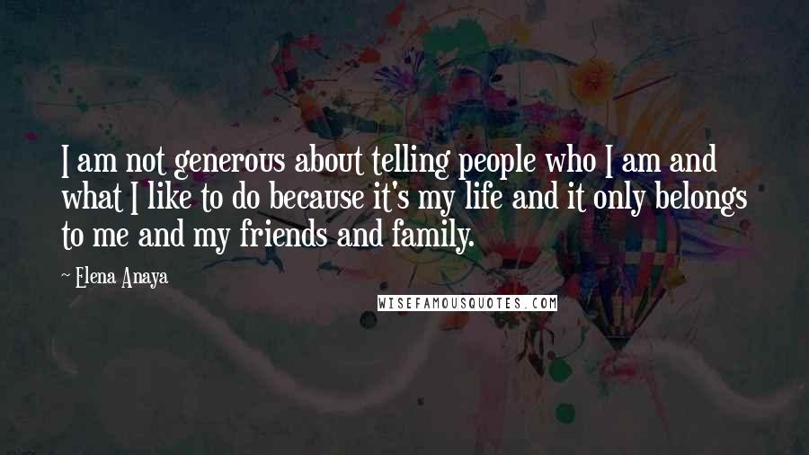 Elena Anaya quotes: I am not generous about telling people who I am and what I like to do because it's my life and it only belongs to me and my friends and