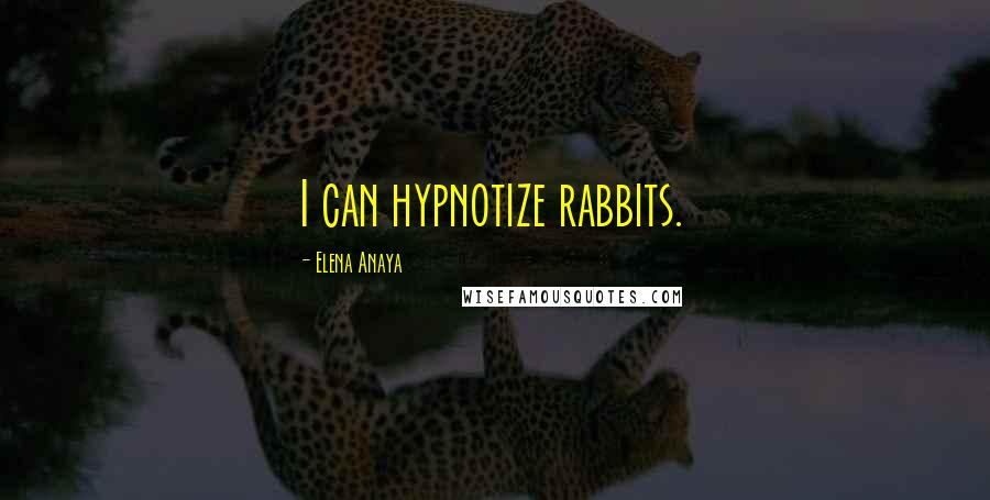 Elena Anaya quotes: I can hypnotize rabbits.