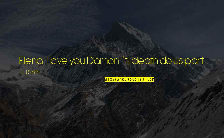 Elena And Damon Love Quotes By L.J.Smith: Elena: I love you.Damon: 'til death do us