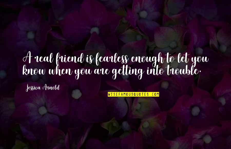 Elena Caroline Quotes By Jessica Arnold: A real friend is fearless enough to let