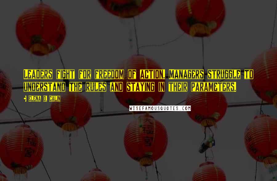 Elena D. Calin quotes: Leaders fight for freedom of action. Managers struggle to understand the rules and staying in their parameters.