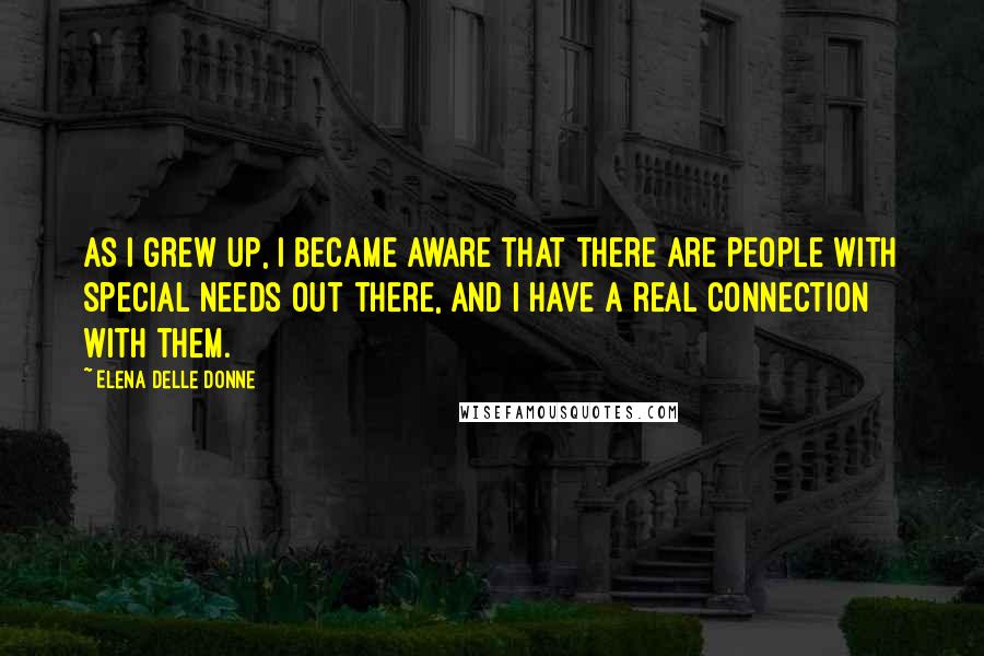 Elena Delle Donne quotes: As I grew up, I became aware that there are people with special needs out there, and I have a real connection with them.