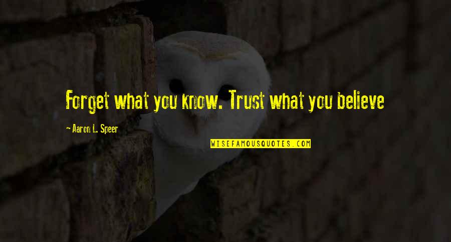 Elena Delle Donne Quotes By Aaron L. Speer: Forget what you know. Trust what you believe Elena Delle Donne Quotes By Aaron L. Speer: Forget what you know. Trust what you believe